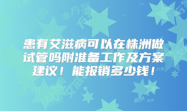 患有艾滋病可以在株洲做试管吗附准备工作及方案建议！能报销多少钱！