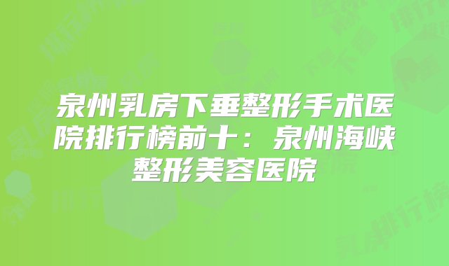 泉州乳房下垂整形手术医院排行榜前十：泉州海峡整形美容医院