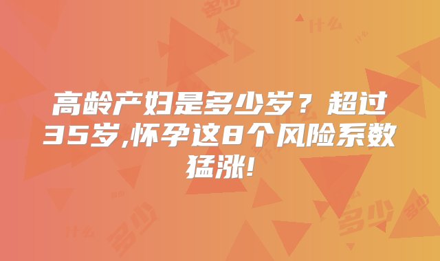 高龄产妇是多少岁？超过35岁,怀孕这8个风险系数猛涨!