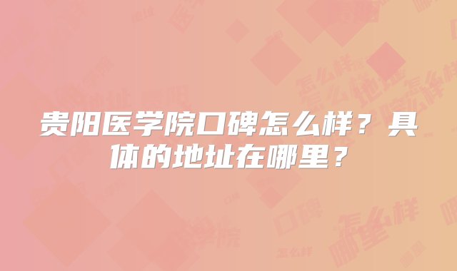 贵阳医学院口碑怎么样？具体的地址在哪里？