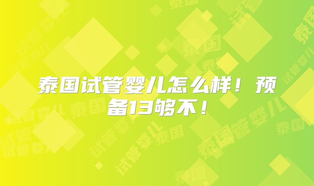 泰国试管婴儿怎么样！预备13够不！