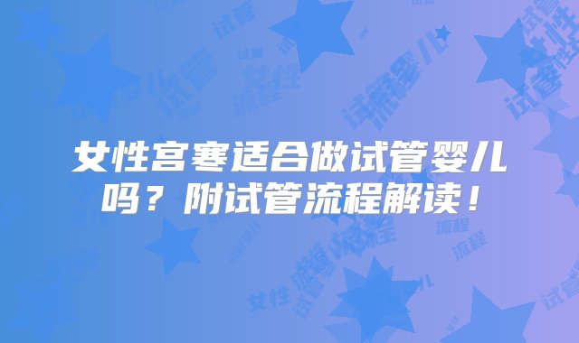 女性宫寒适合做试管婴儿吗？附试管流程解读！