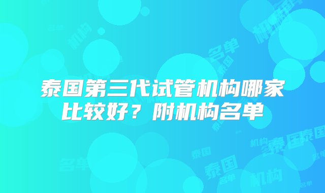 泰国第三代试管机构哪家比较好？附机构名单