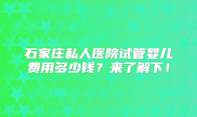 石家庄私人医院试管婴儿费用多少钱？来了解下！