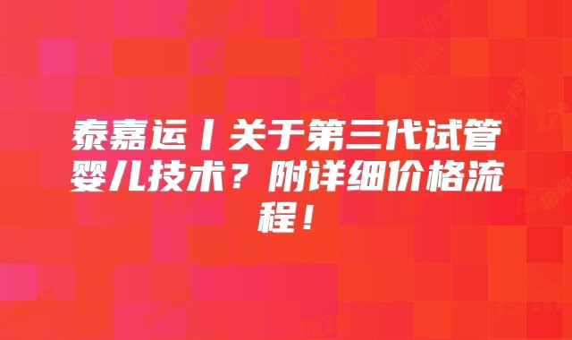 泰嘉运丨关于第三代试管婴儿技术？附详细价格流程！