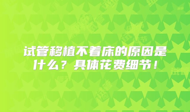 试管移植不着床的原因是什么？具体花费细节！