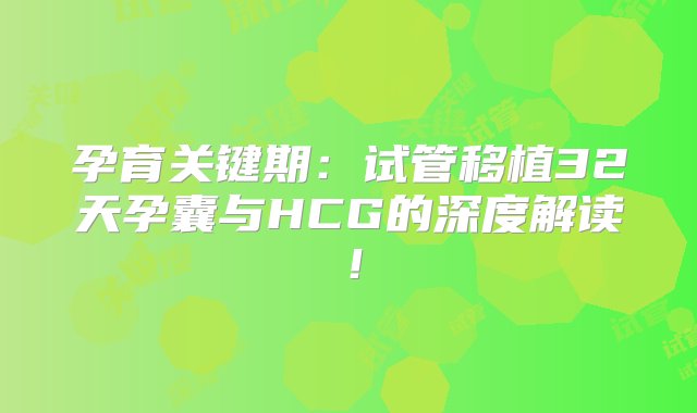 孕育关键期：试管移植32天孕囊与HCG的深度解读！