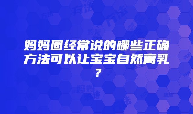 妈妈圈经常说的哪些正确方法可以让宝宝自然离乳？