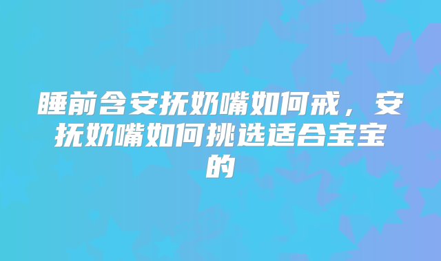 睡前含安抚奶嘴如何戒，安抚奶嘴如何挑选适合宝宝的