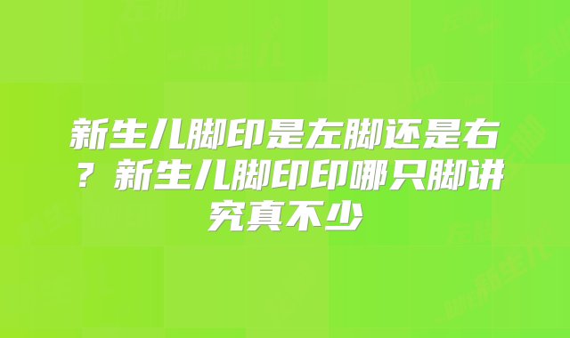 新生儿脚印是左脚还是右？新生儿脚印印哪只脚讲究真不少