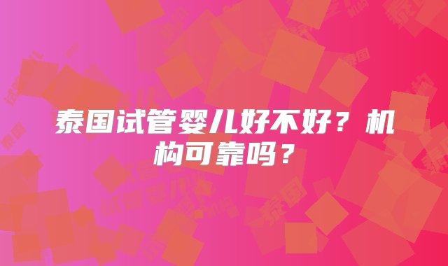 泰国试管婴儿好不好？机构可靠吗？