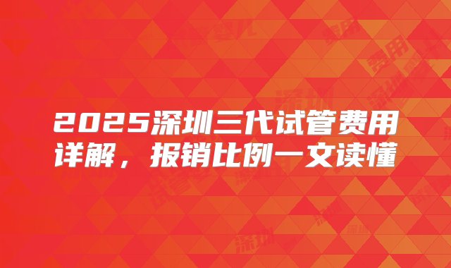 2025深圳三代试管费用详解，报销比例一文读懂