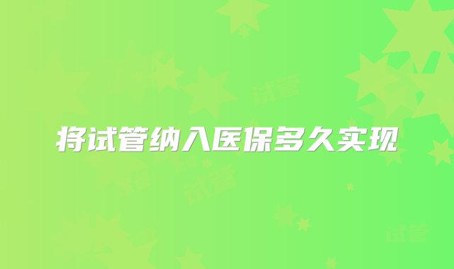 将试管纳入医保多久实现