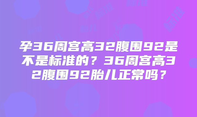 孕36周宫高32腹围92是不是标准的？36周宫高32腹围92胎儿正常吗？