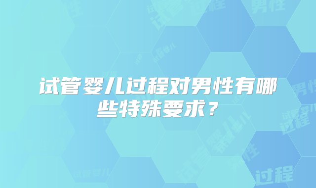 试管婴儿过程对男性有哪些特殊要求？