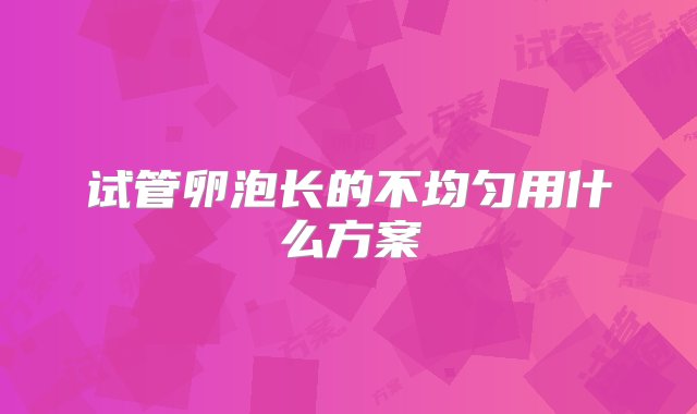 试管卵泡长的不均匀用什么方案