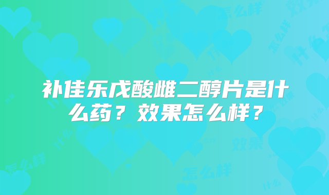 补佳乐戊酸雌二醇片是什么药？效果怎么样？