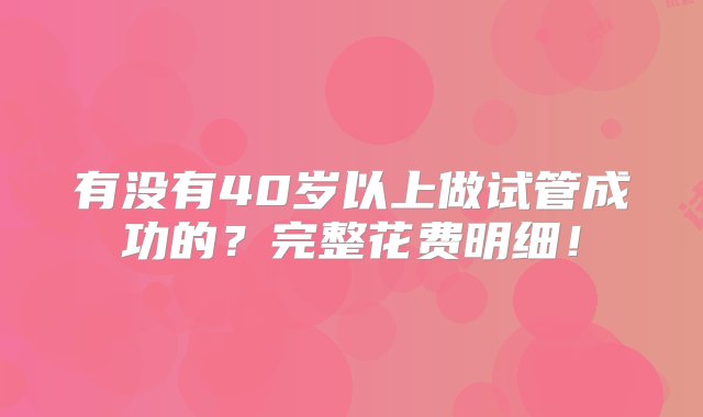 有没有40岁以上做试管成功的？完整花费明细！