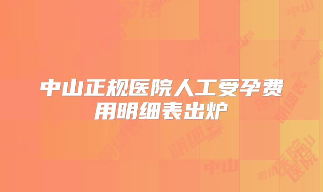 中山正规医院人工受孕费用明细表出炉