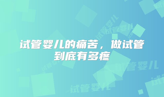 试管婴儿的痛苦，做试管到底有多疼