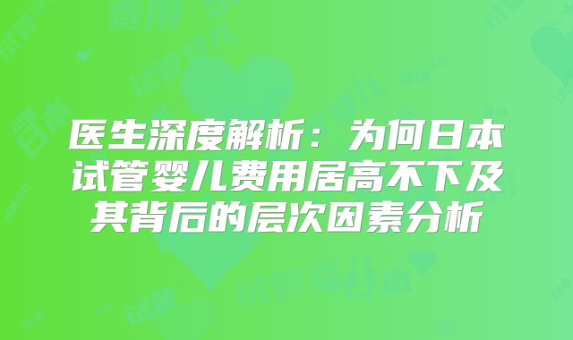 医生深度解析：为何日本试管婴儿费用居高不下及其背后的层次因素分析