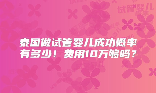 泰国做试管婴儿成功概率有多少！费用10万够吗？