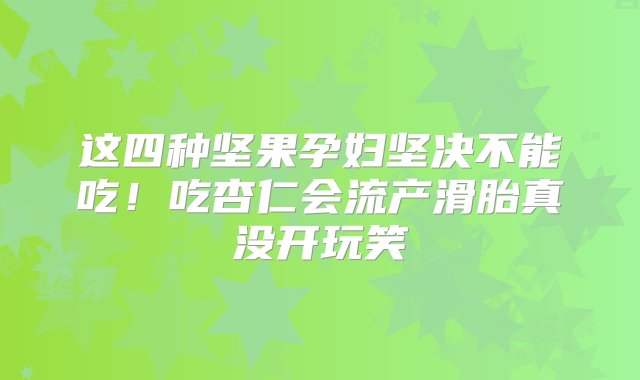 这四种坚果孕妇坚决不能吃！吃杏仁会流产滑胎真没开玩笑