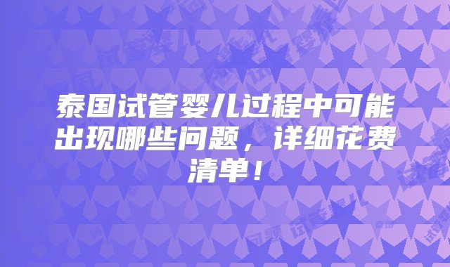 泰国试管婴儿过程中可能出现哪些问题，详细花费清单！