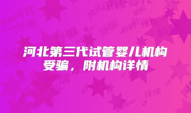 河北第三代试管婴儿机构受骗，附机构详情