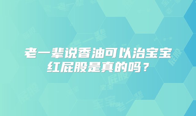 老一辈说香油可以治宝宝红屁股是真的吗？