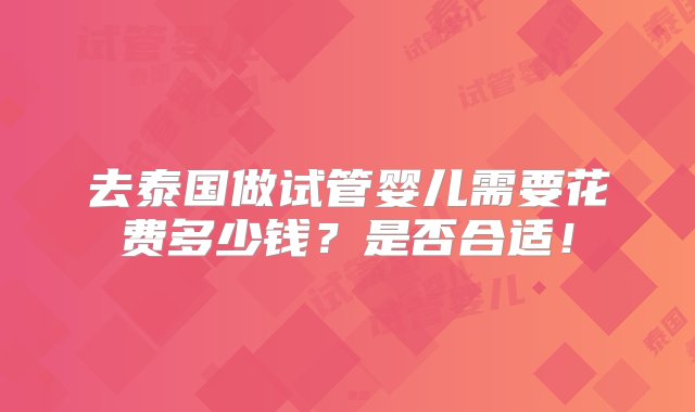 去泰国做试管婴儿需要花费多少钱？是否合适！