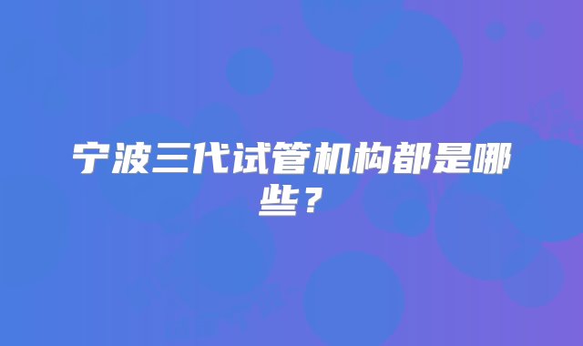 宁波三代试管机构都是哪些？