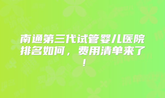 南通第三代试管婴儿医院排名如何，费用清单来了！