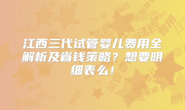 江西三代试管婴儿费用全解析及省钱策略？想要明细表么！