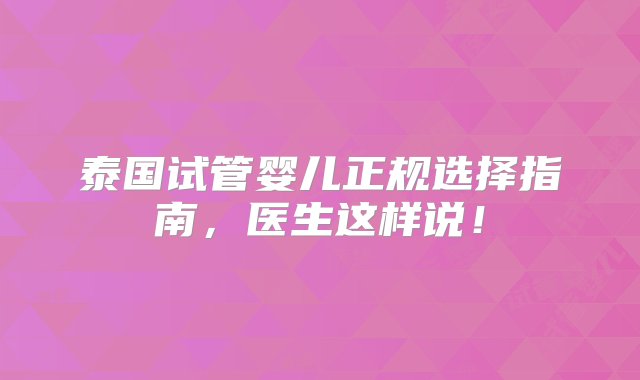 泰国试管婴儿正规选择指南，医生这样说！