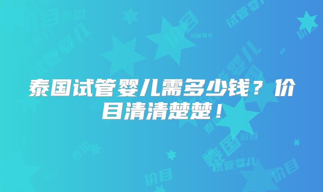 泰国试管婴儿需多少钱？价目清清楚楚！