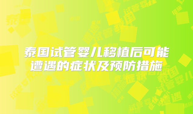 泰国试管婴儿移植后可能遭遇的症状及预防措施