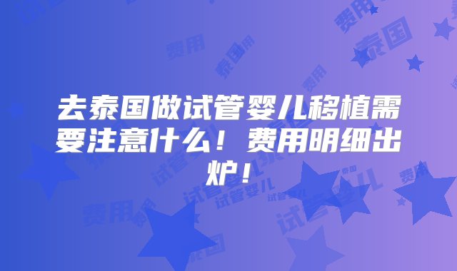 去泰国做试管婴儿移植需要注意什么！费用明细出炉！