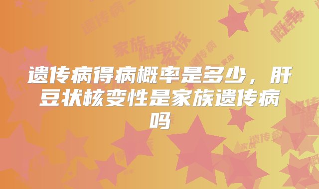 遗传病得病概率是多少，肝豆状核变性是家族遗传病吗