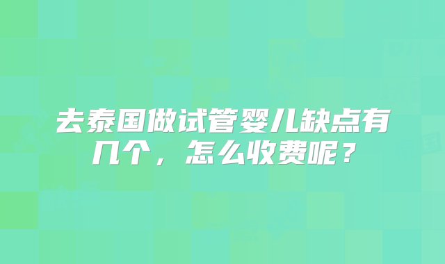 去泰国做试管婴儿缺点有几个，怎么收费呢？