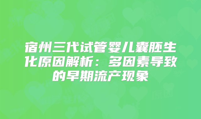 宿州三代试管婴儿囊胚生化原因解析：多因素导致的早期流产现象