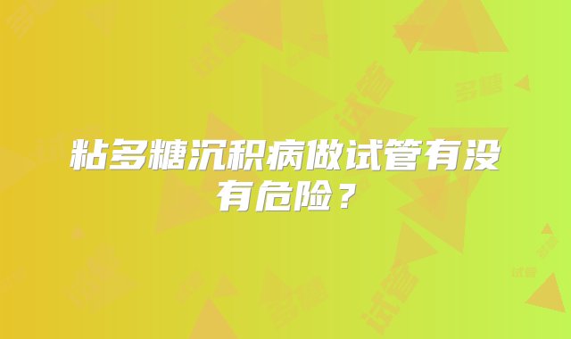 粘多糖沉积病做试管有没有危险？