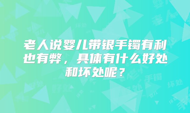 老人说婴儿带银手镯有利也有弊，具体有什么好处和坏处呢？