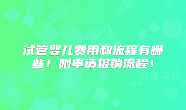 试管婴儿费用和流程有哪些！附申请报销流程！