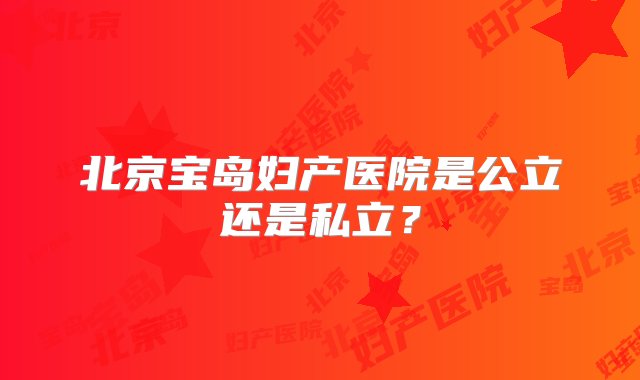 北京宝岛妇产医院是公立还是私立？