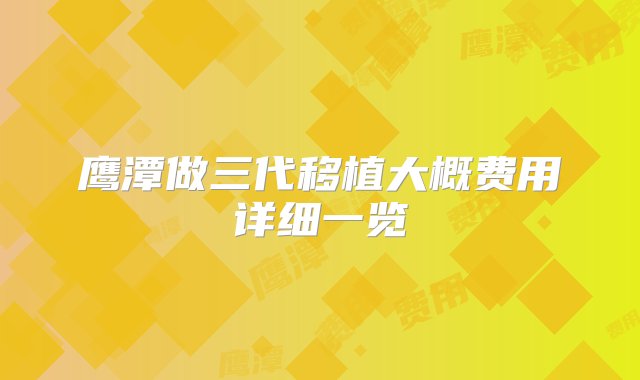 鹰潭做三代移植大概费用详细一览