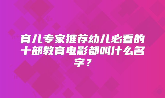 育儿专家推荐幼儿必看的十部教育电影都叫什么名字？