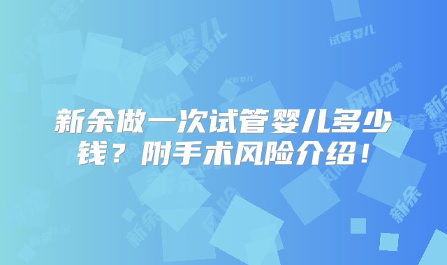 新余做一次试管婴儿多少钱？附手术风险介绍！