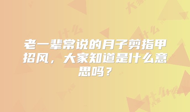 老一辈常说的月子剪指甲招风，大家知道是什么意思吗？