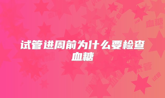 试管进周前为什么要检查血糖